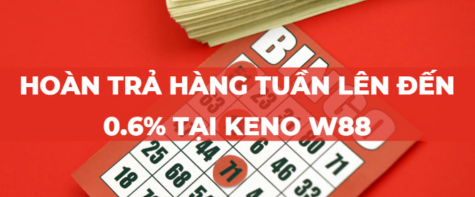 Khuyến mãi hoàn trả hàng tuần lên đến 0.6% tại Keno W88