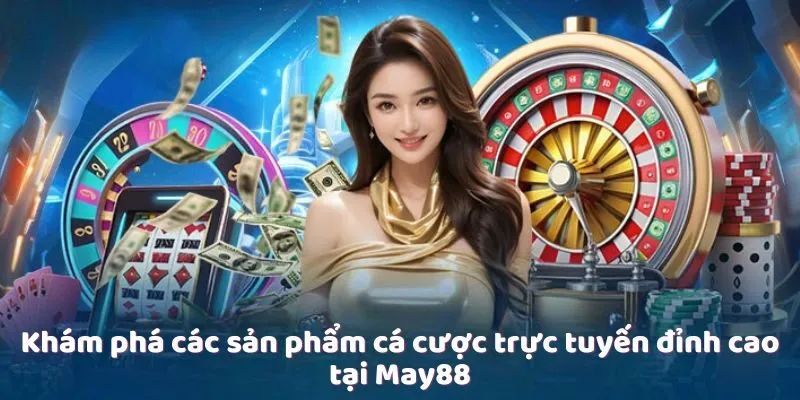 MAY88 – Địa chỉ cá cược trực tuyến nổi tiếng tại Việt Nam