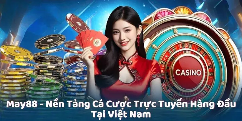 MAY88 – Địa chỉ cá cược trực tuyến nổi tiếng tại Việt Nam