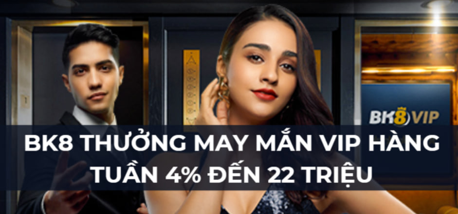 BK8: Thưởng May Mắn VIP Hàng Tuần 4% Đến 22 Triệu Đồng