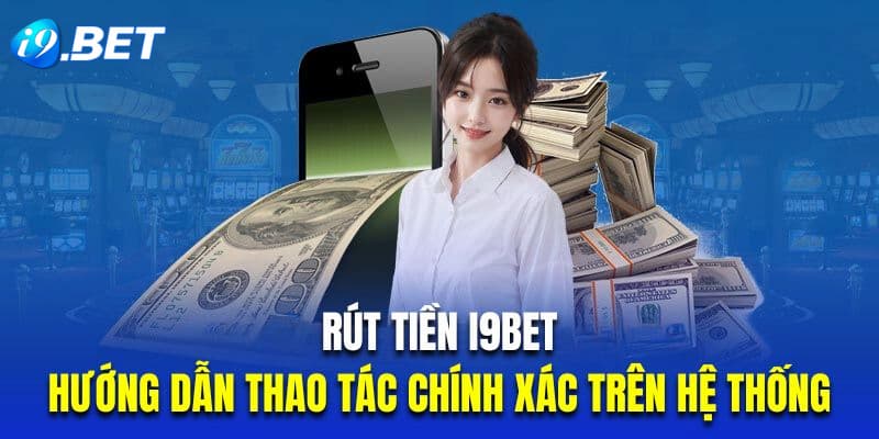 Nạp rút tiền i9bet như thế nào? (Hướng dẫn chi tiết và những lưu ý quan trọng)